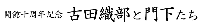 開館十周年記念　古田織部と門下たち