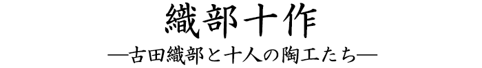 織部十作 ―古田織部と十人の陶工たち―